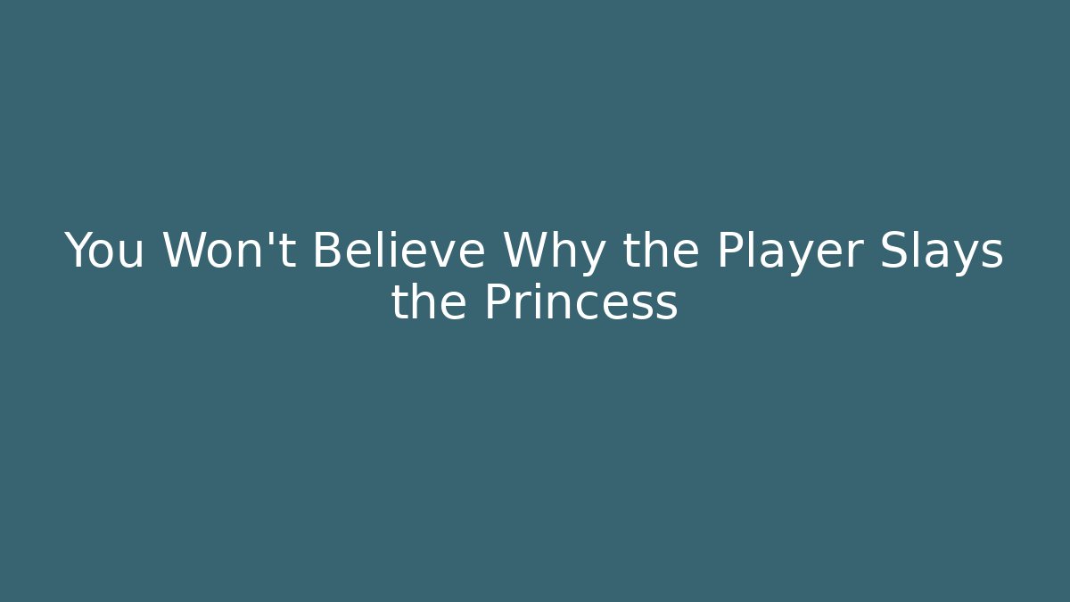 You Won't Believe Why the Player Slays the Princess