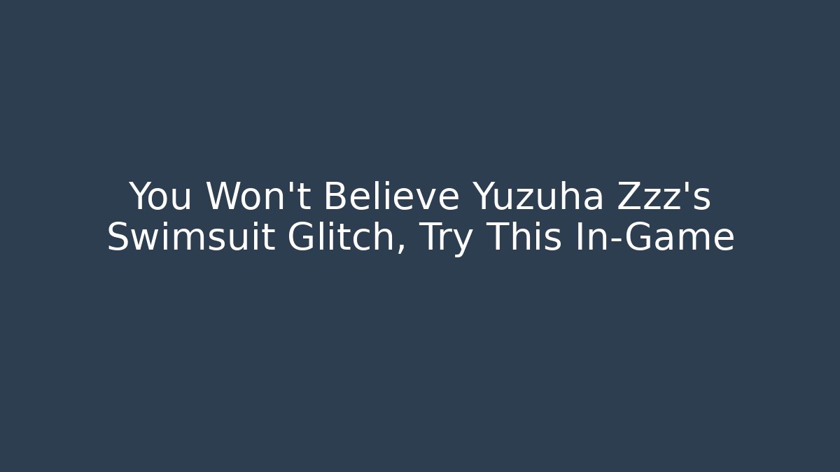 You Won't Believe Yuzuha Zzz's Swimsuit Glitch, Try This In-Game