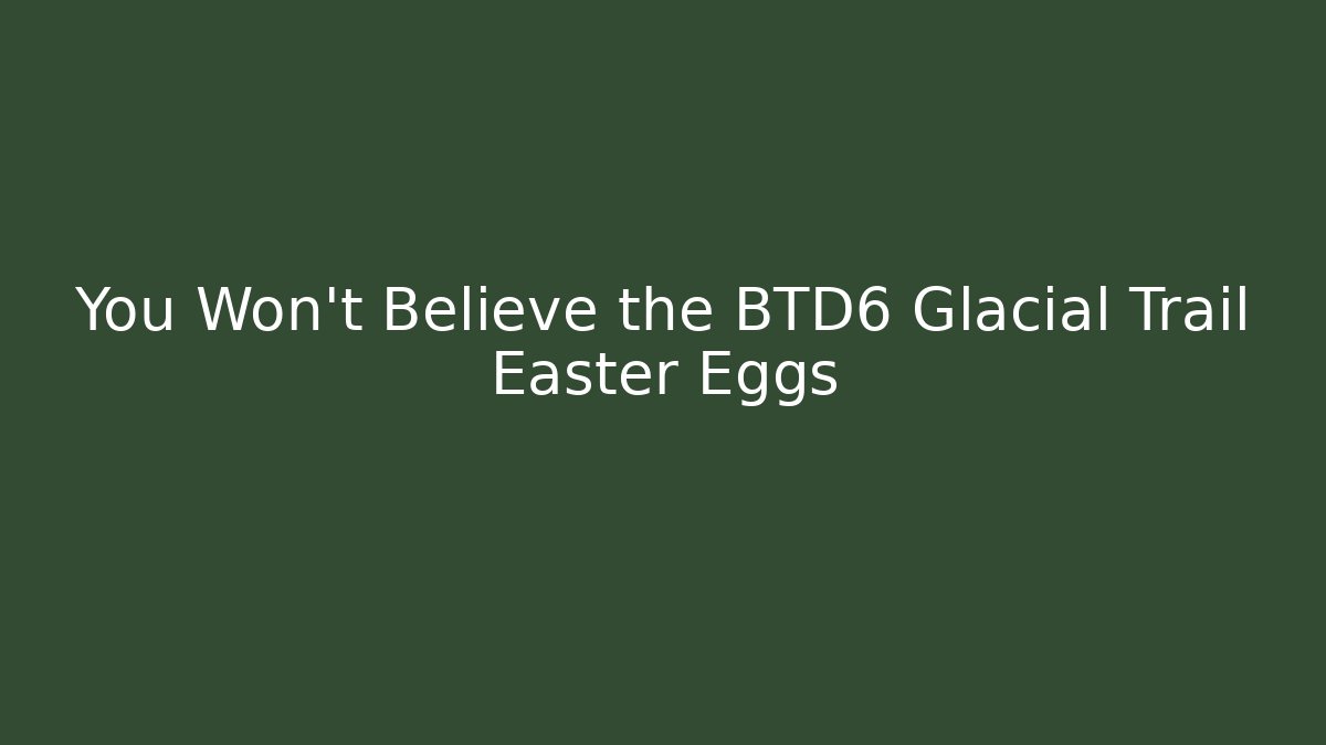 You Won't Believe the BTD6 Glacial Trail Easter Eggs