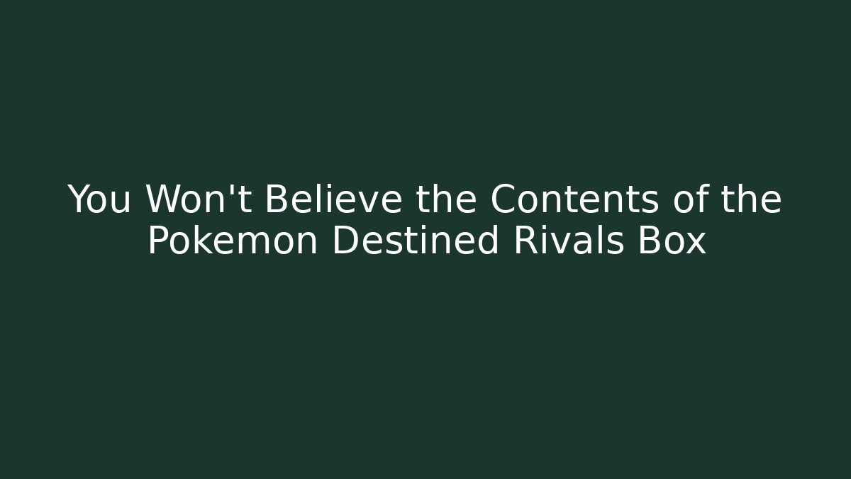 You Won't Believe the Contents of the Pokémon Destined Rivals Box