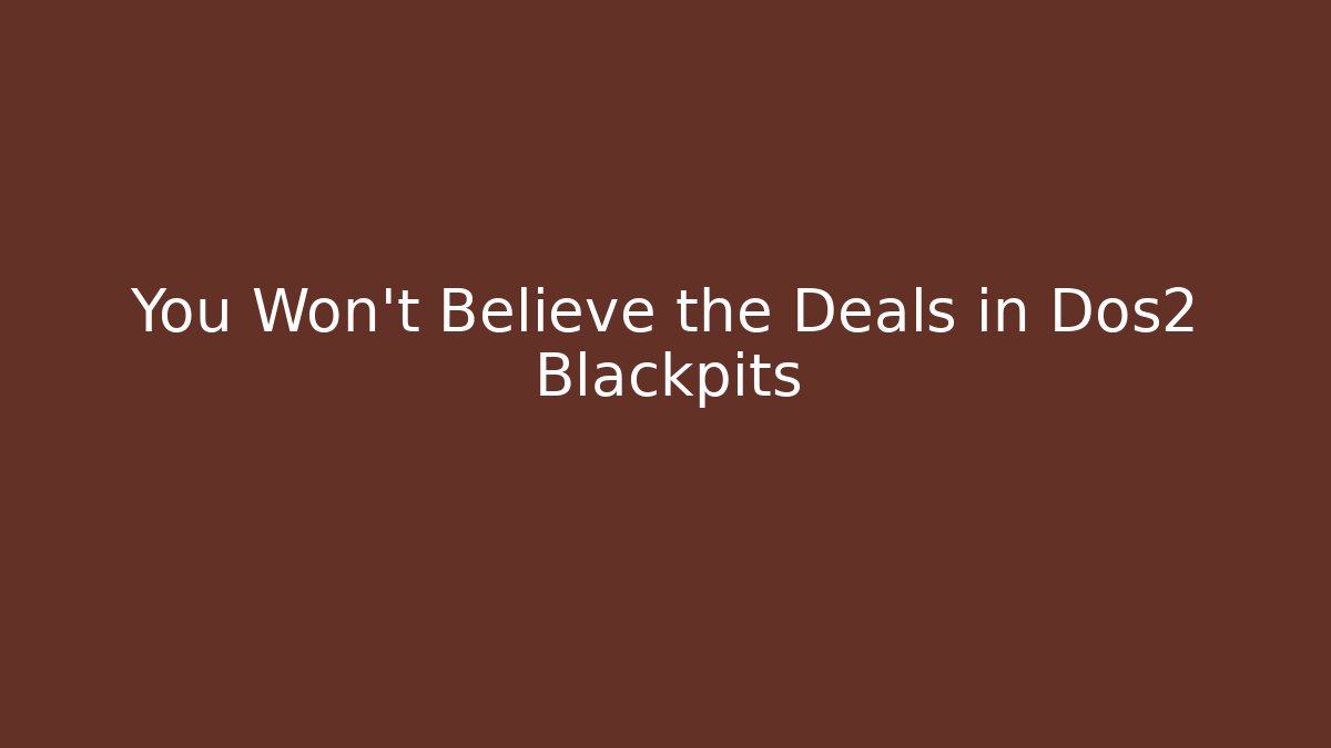 You Won't Believe the Deals in Dos2 Blackpits