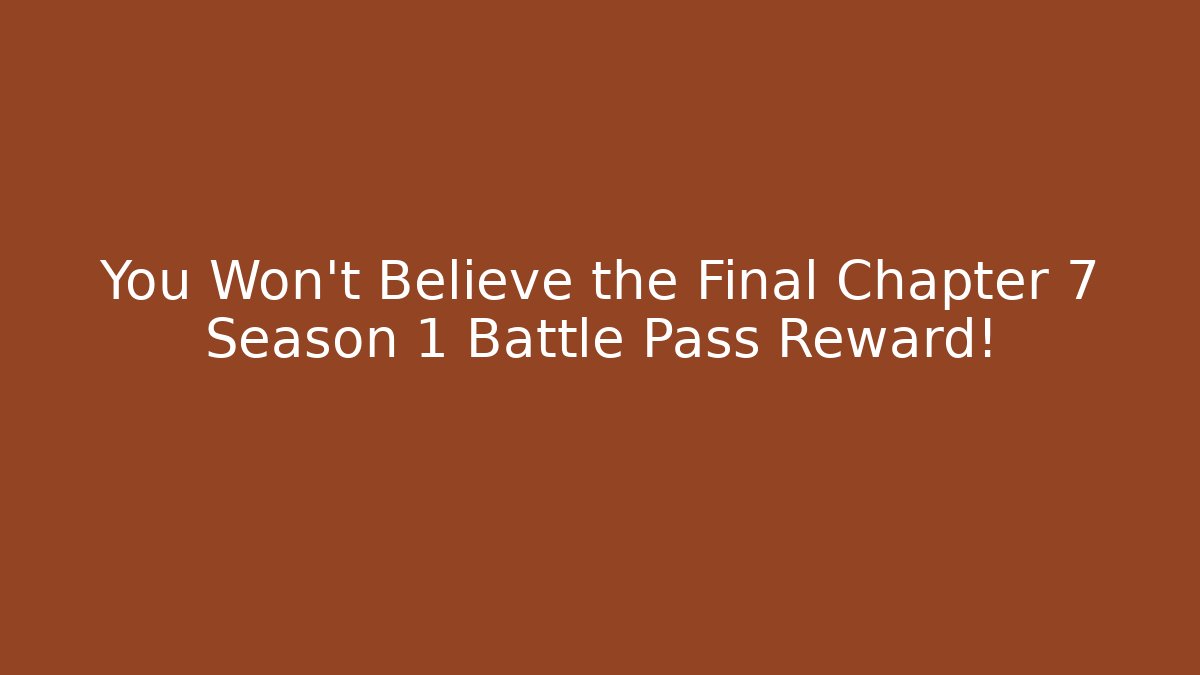 You Won't Believe the Final Chapter 7 Season 1 Battle Pass Reward!