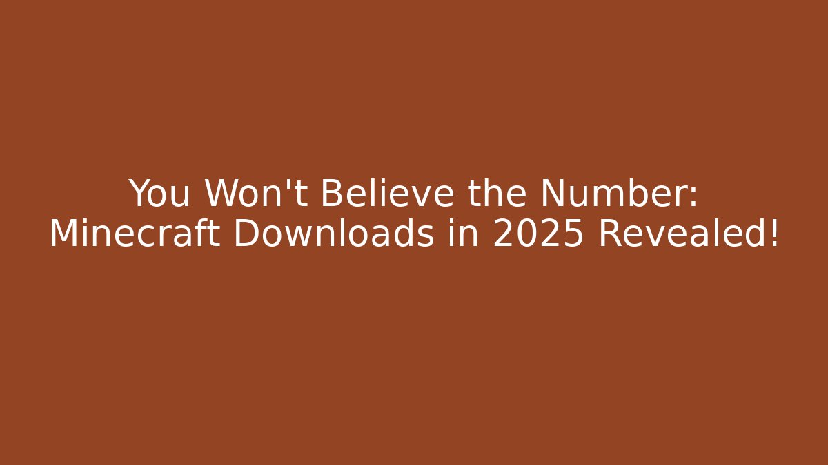 You Won't Believe the Number: Minecraft Downloads in 2025 Revealed!