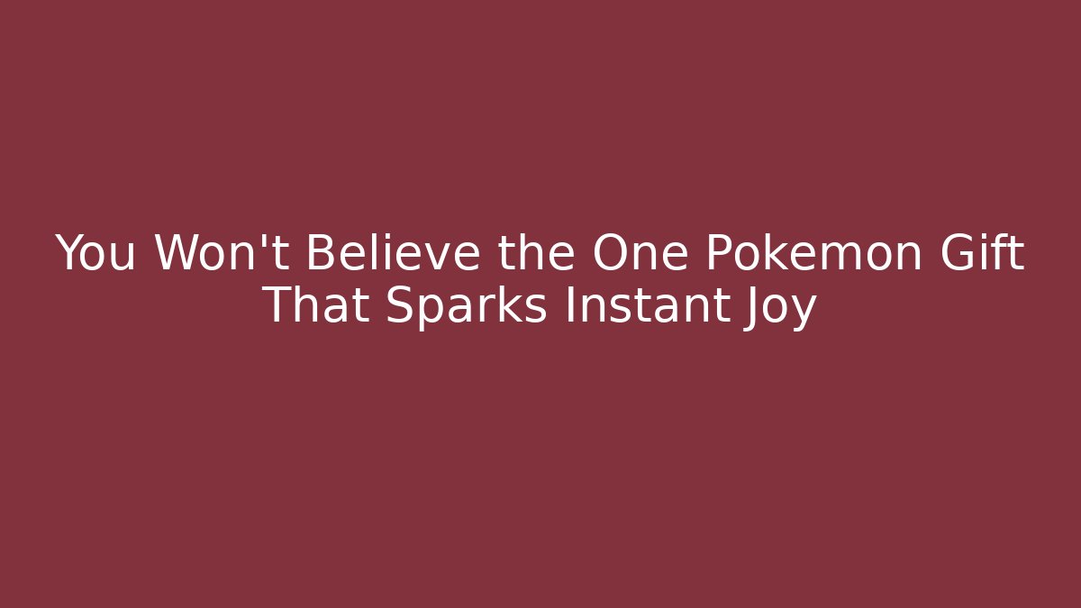 You Won't Believe the One Pokémon Gift That Sparks Instant Joy