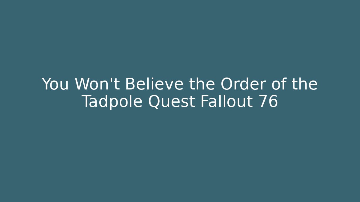 You Won't Believe the Order of the Tadpole Quest Fallout 76