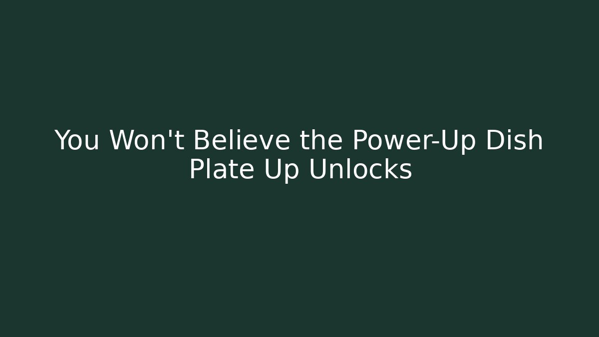 You Won't Believe the Power-Up Dish Plate Up Unlocks