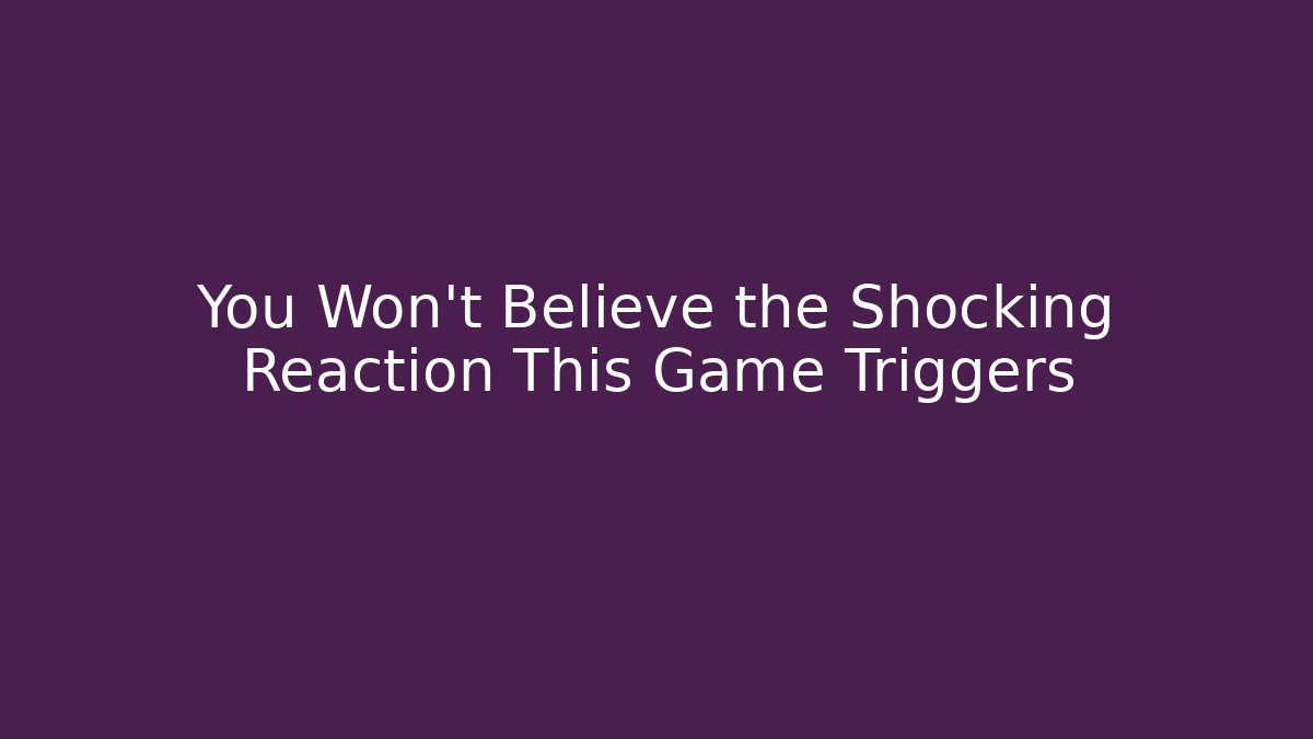 You Won't Believe the Shocking Reaction This Game Triggers