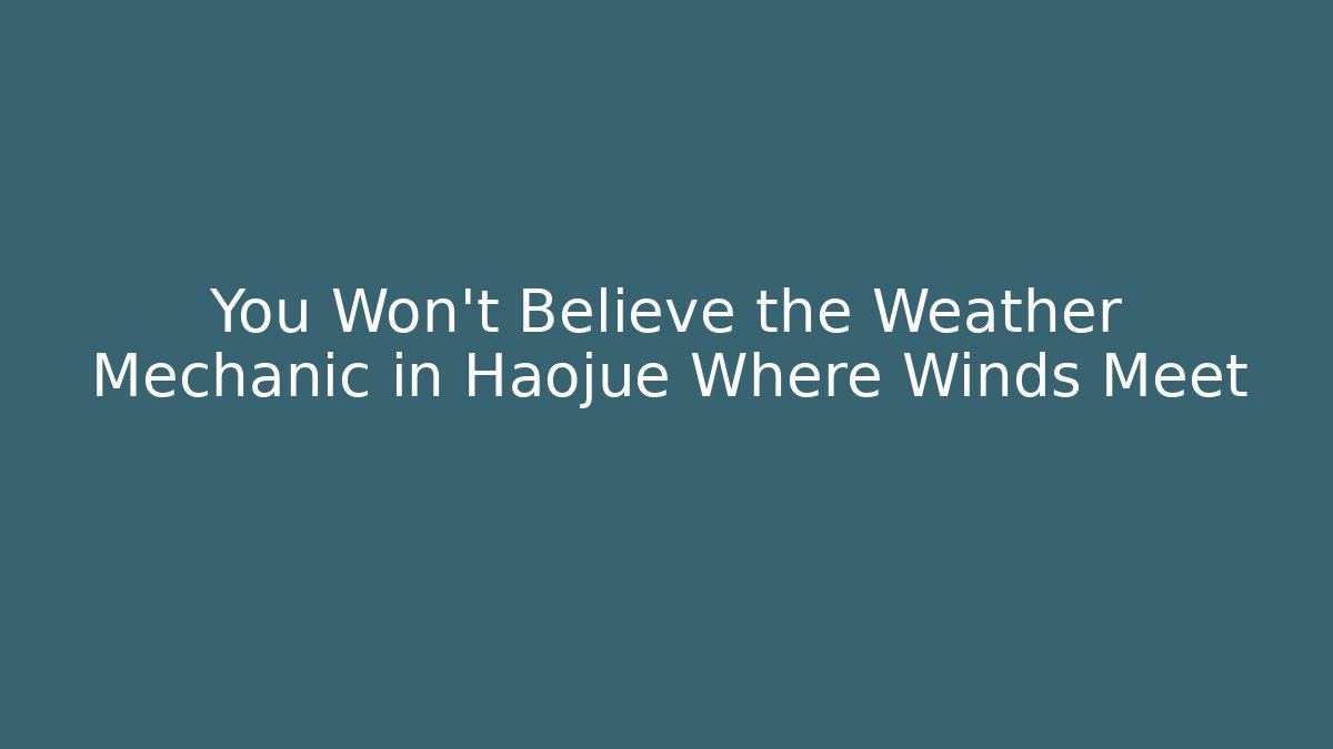 You Won't Believe the Weather Mechanic in Haojue Where Winds Meet