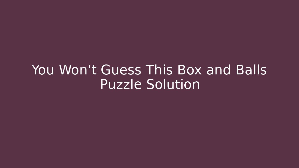 You Won't Guess This Box and Balls Puzzle Solution