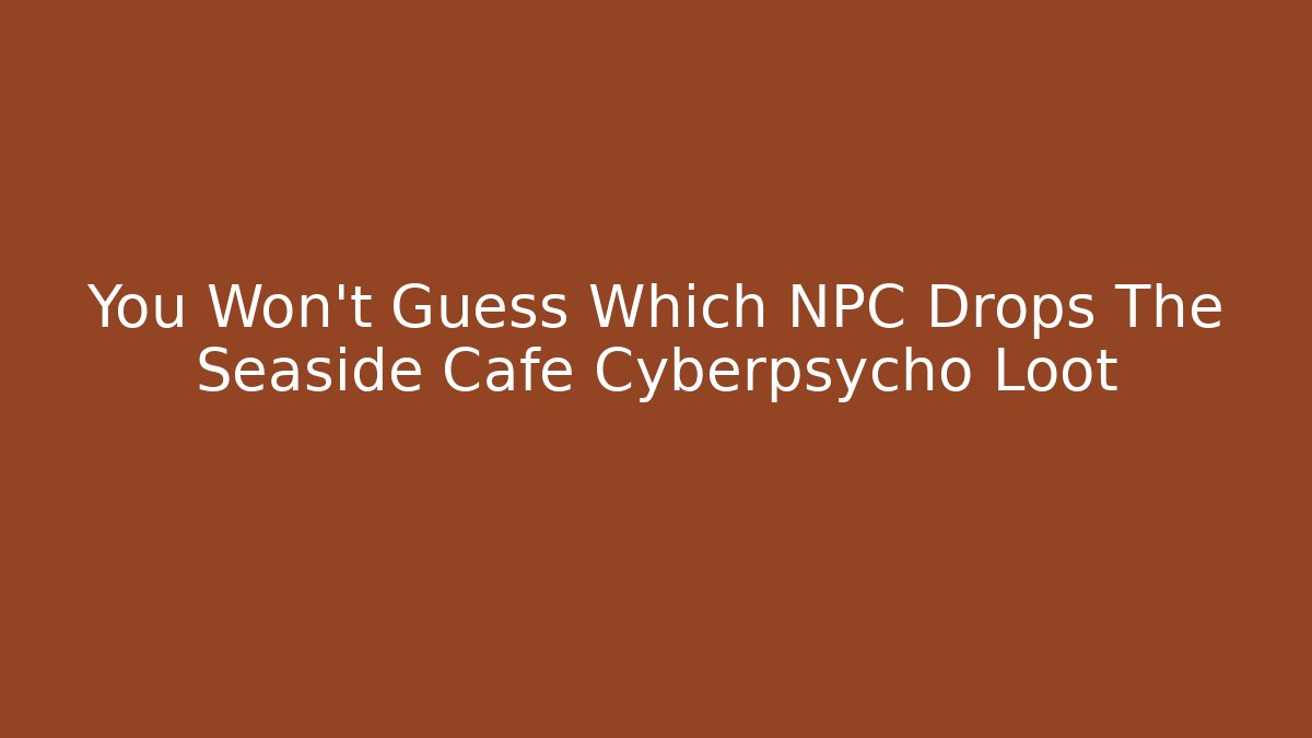 You Won't Guess Which NPC Drops The Seaside Cafe Cyberpsycho Loot