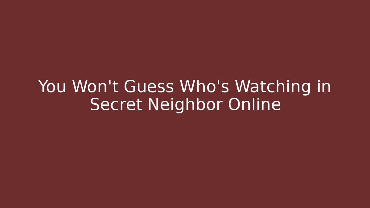 You Won't Guess Who's Watching in Secret Neighbor Online