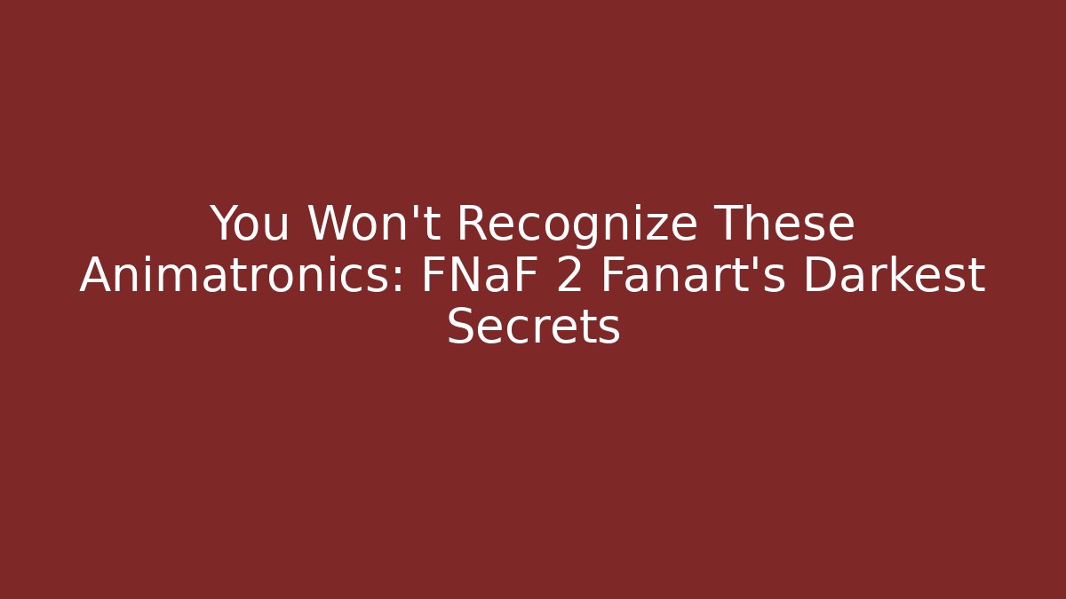You Won't Recognize These Animatronics: FNaF 2 Fanart's Darkest Secrets