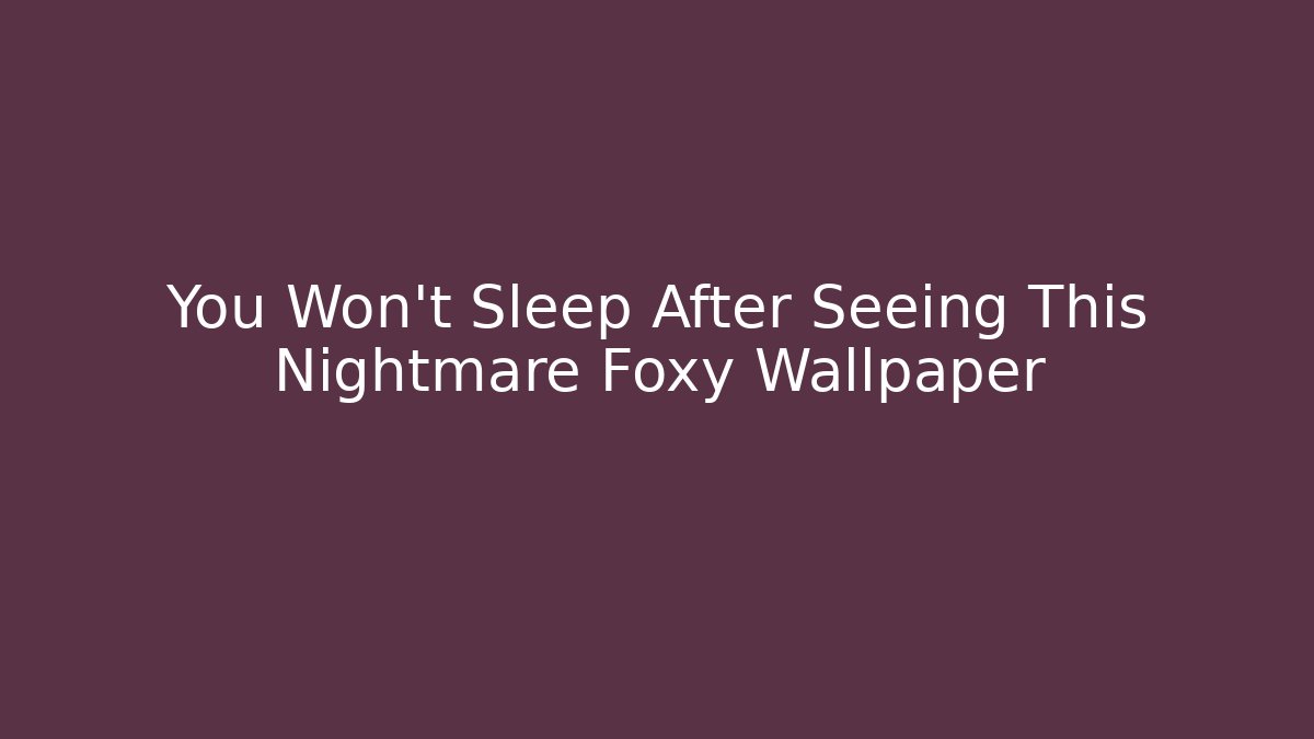 You Won't Sleep After Seeing This Nightmare Foxy Wallpaper