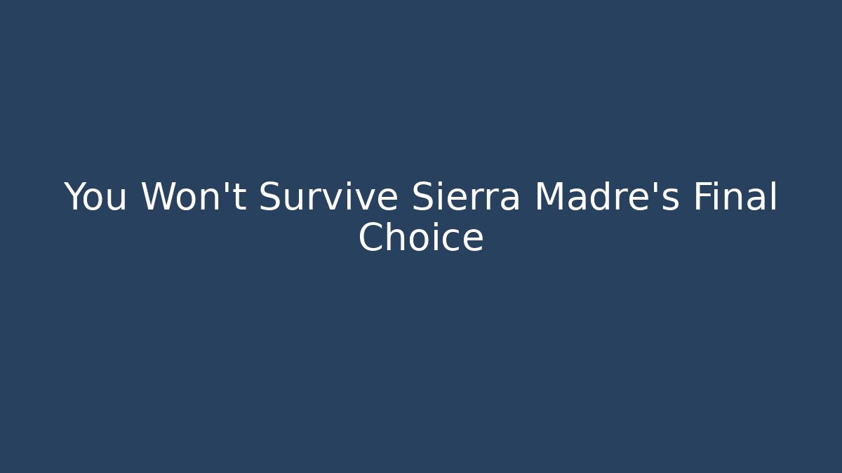 You Won't Survive Sierra Madre's Final Choice