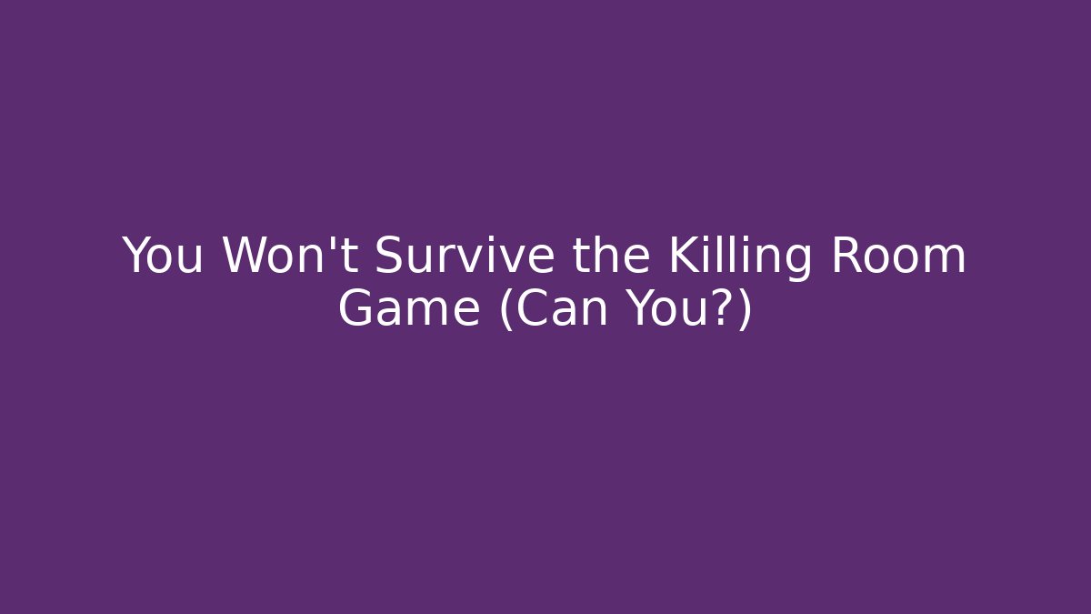 You Won't Survive the Killing Room Game (Can You?)