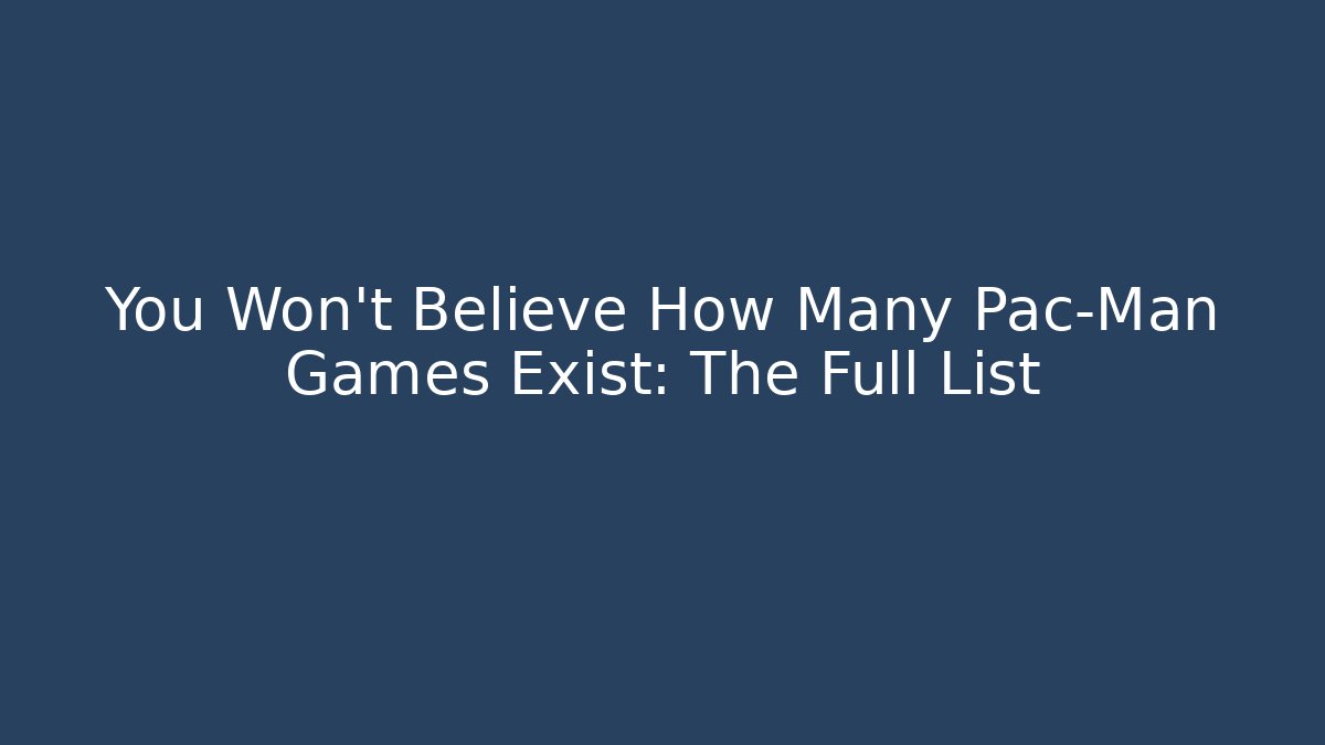 You Won’t Believe How Many Pac-Man Games Exist: The Full List