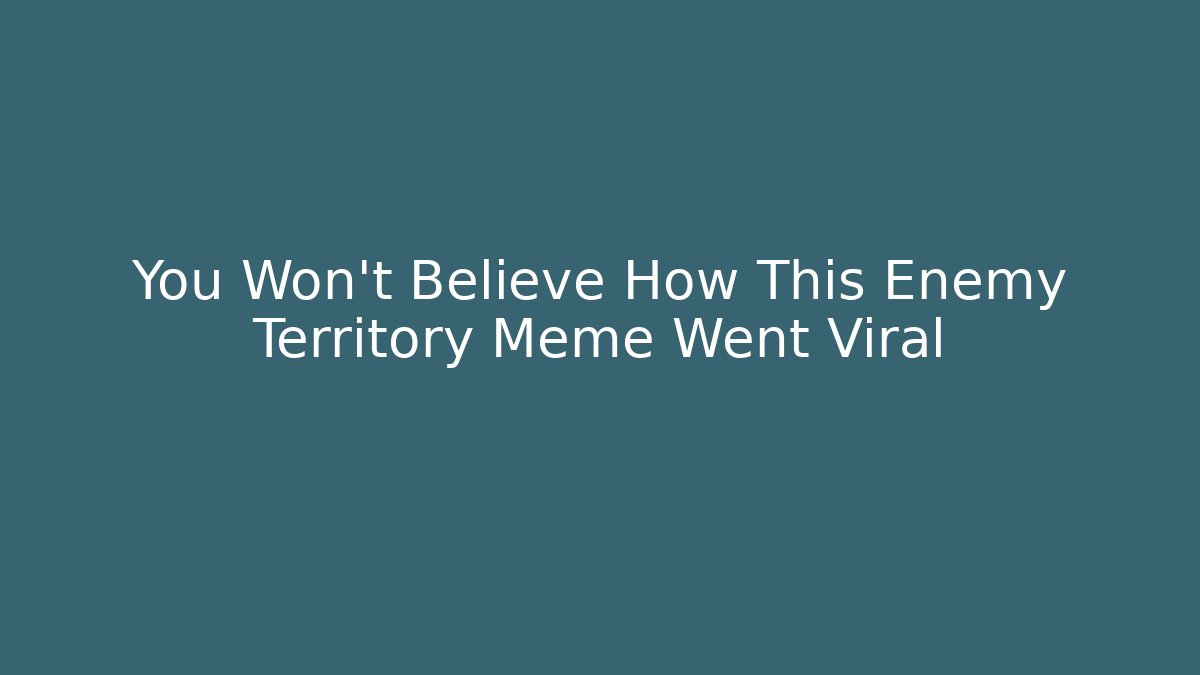 You Won’t Believe How This Enemy Territory Meme Went Viral
