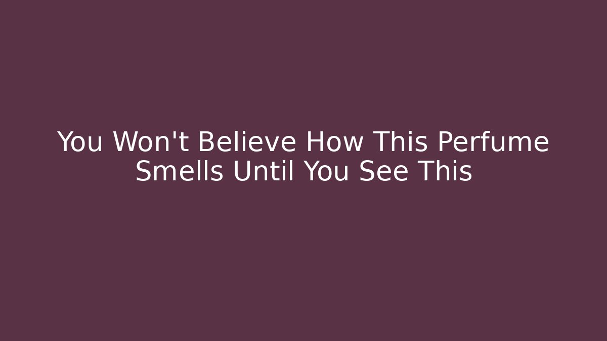 You Won’t Believe How This Perfume Smells Until You See This