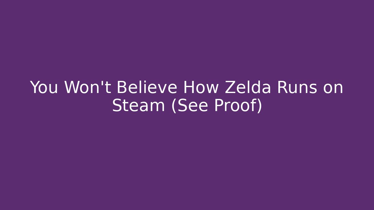 You Won’t Believe How Zelda Runs on Steam (See Proof)