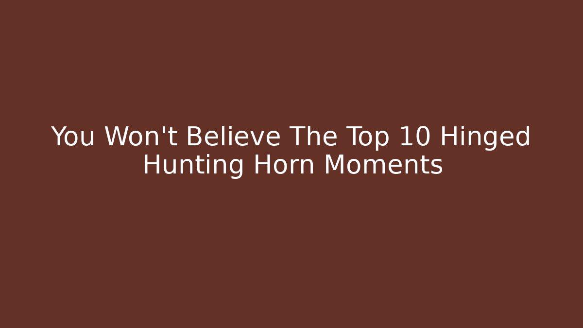 You Won’t Believe The Top 10 Hinged Hunting Horn Moments
