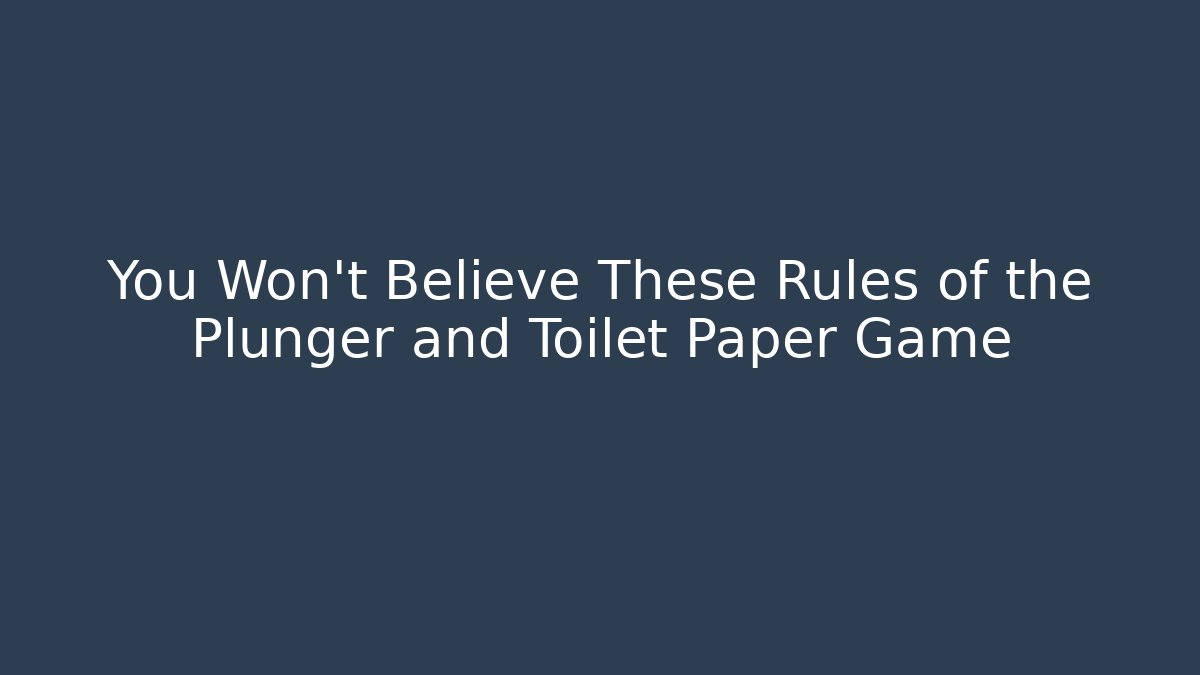 You Won’t Believe These Rules of the Plunger and Toilet Paper Game