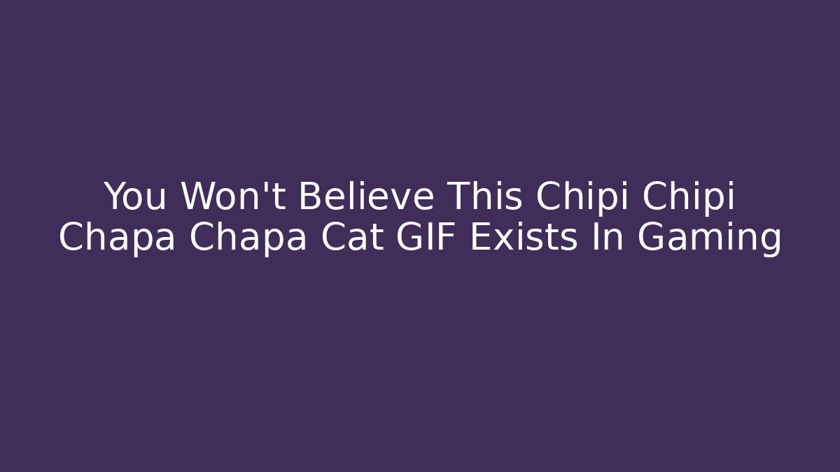 You Won’t Believe This Chipi Chipi Chapa Chapa Cat GIF Exists In Gaming