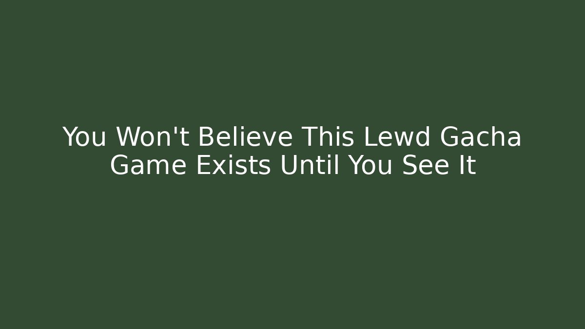 You Won’t Believe This Lewd Gacha Game Exists Until You See It