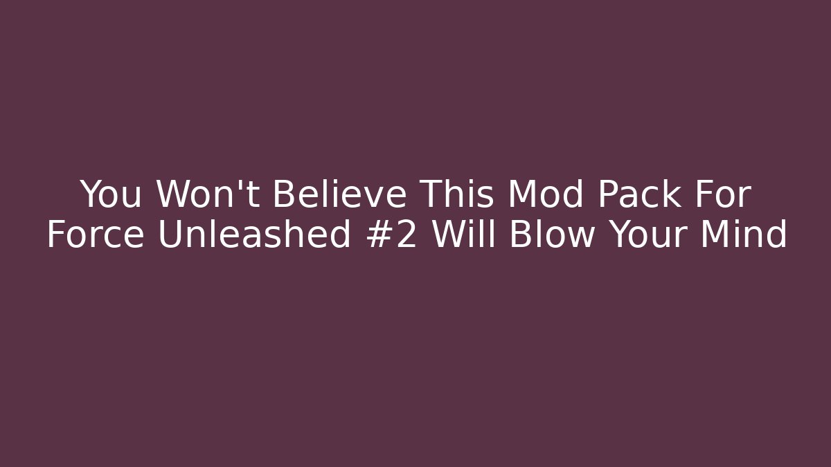 You Won’t Believe This Mod Pack For Force Unleashed #2 Will Blow Your Mind