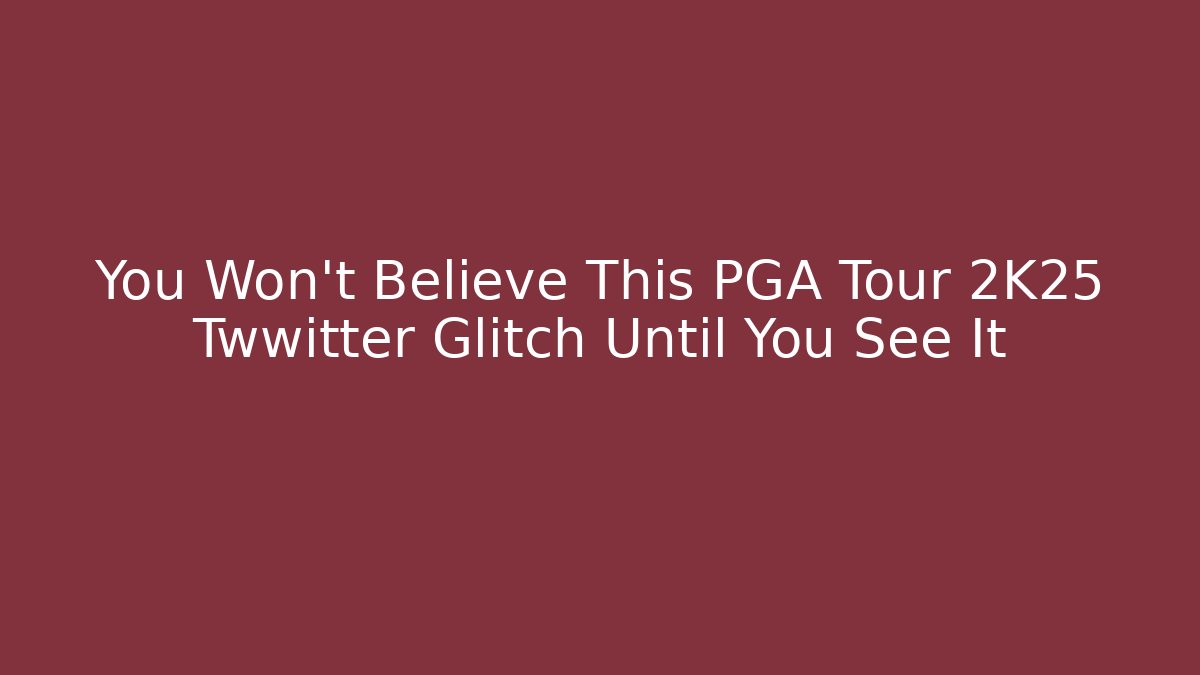 You Won’t Believe This PGA Tour 2K25 Twwitter Glitch Until You See It