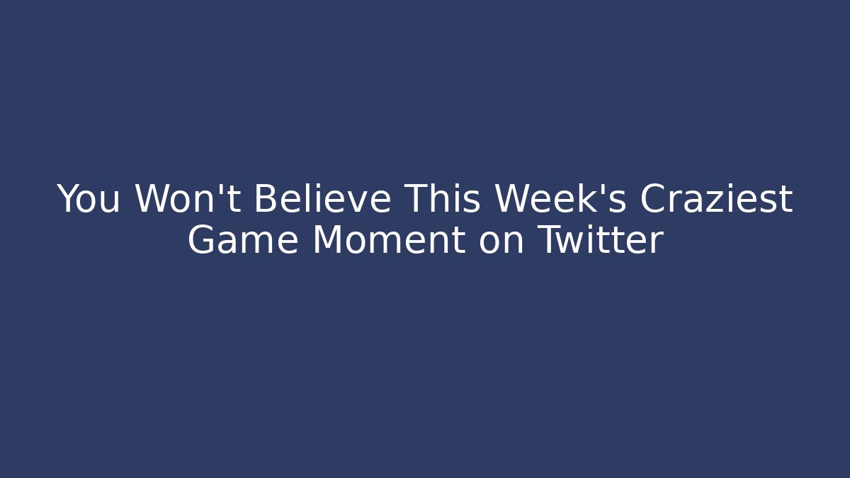 You Won’t Believe This Week’s Craziest Game Moment on Twitter