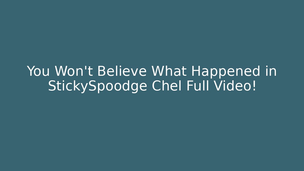 You Won’t Believe What Happened in StickySpoodge Chel Full Video!