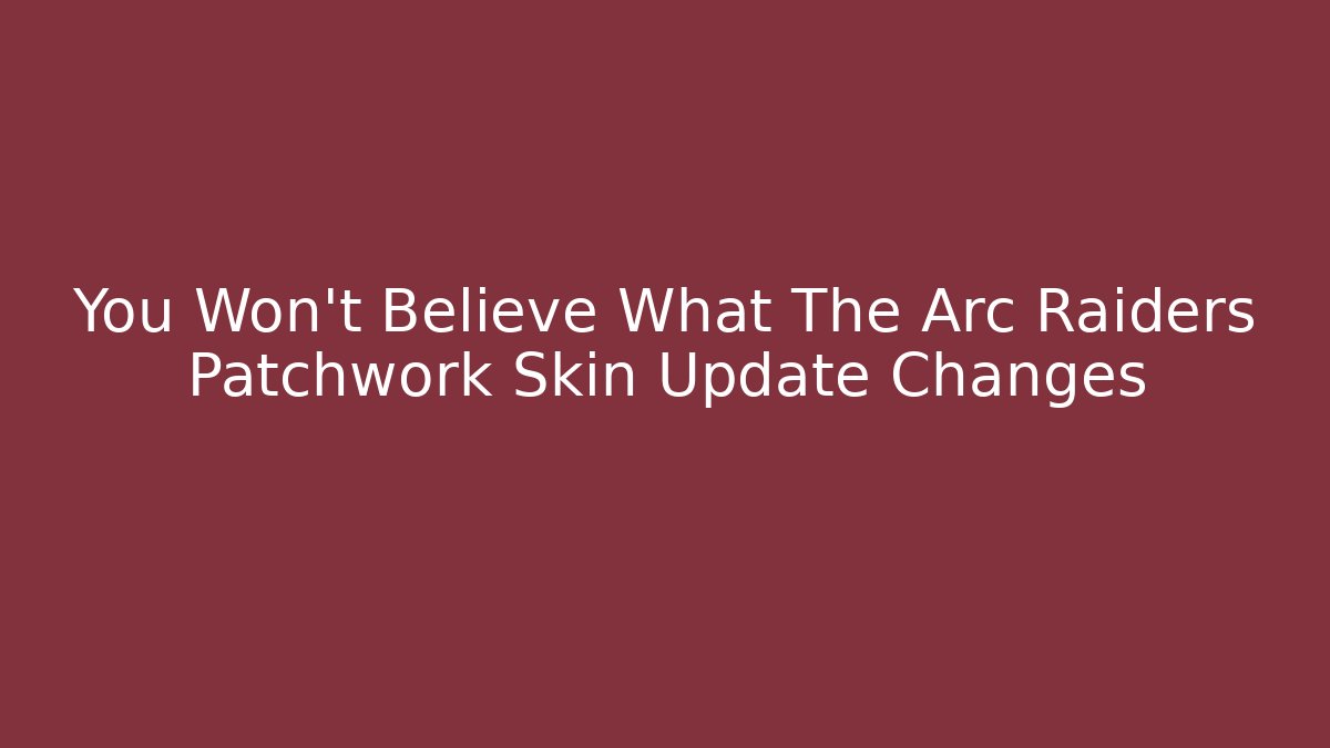 You Won’t Believe What The Arc Raiders Patchwork Skin Update Changes - Vintage E-Juice