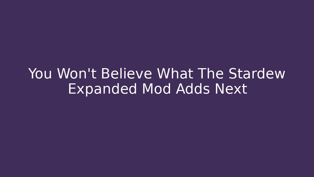 You Won’t Believe What The Stardew Expanded Mod Adds Next