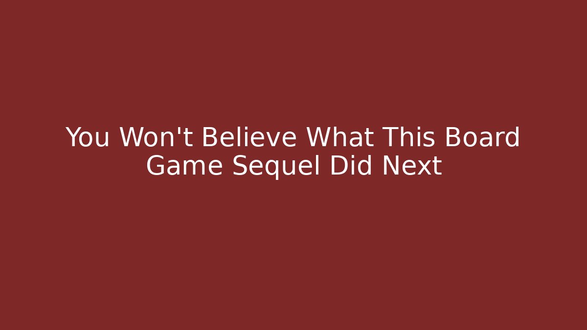 You Won’t Believe What This Board Game Sequel Did Next