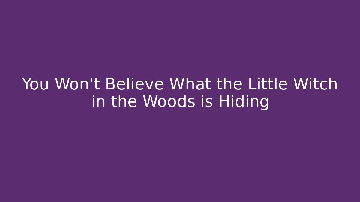 You Won’t Believe What the Little Witch in the Woods is Hiding