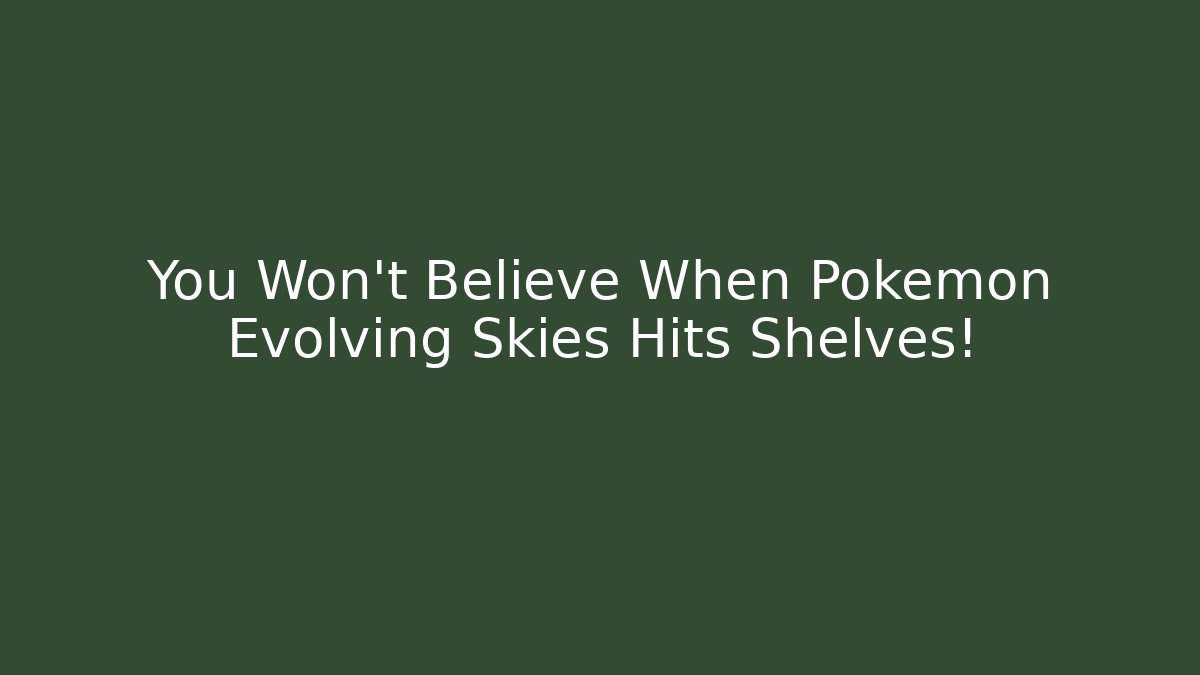 You Won’t Believe When Pokémon Evolving Skies Hits Shelves!