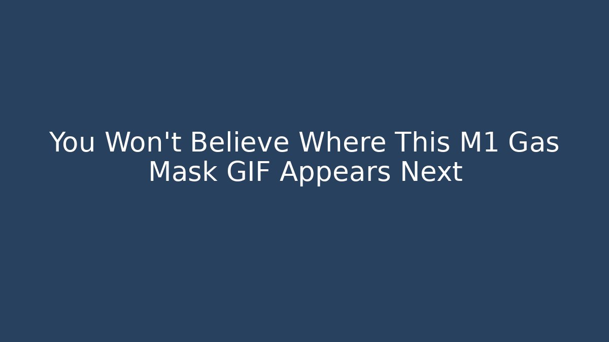 You Won’t Believe Where This M1 Gas Mask GIF Appears Next