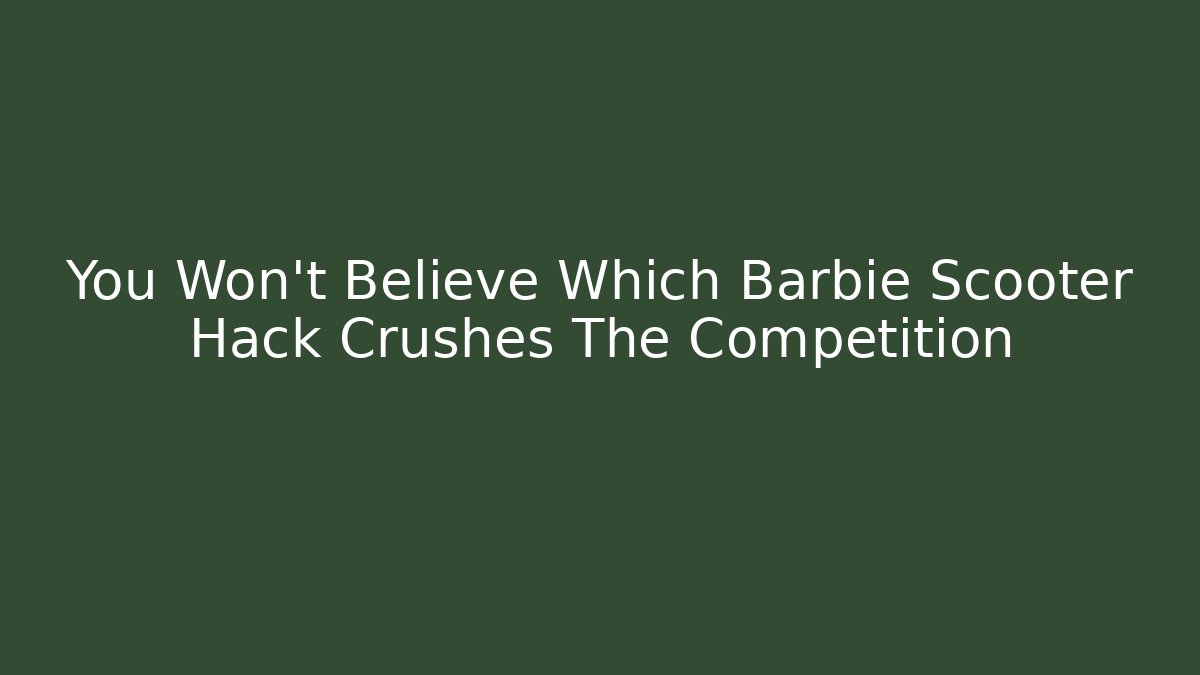 You Won’t Believe Which Barbie Scooter Hack Crushes The Competition