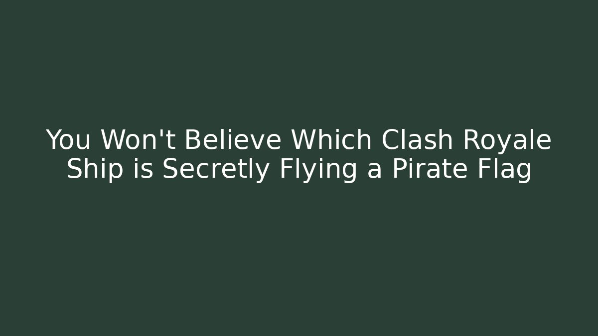 You Won’t Believe Which Clash Royale Ship is Secretly Flying a Pirate Flag