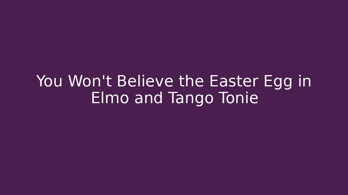You Won’t Believe the Easter Egg in Elmo and Tango Tonie