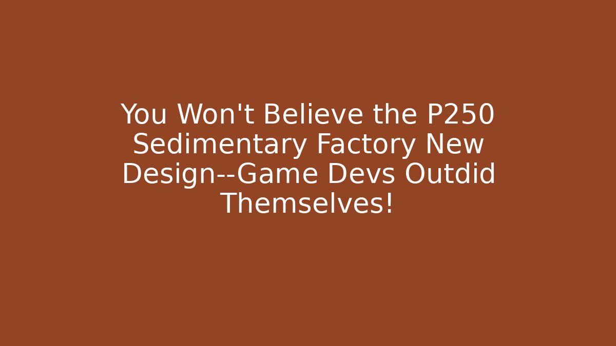 You Won’t Believe the P250 Sedimentary Factory New Design—Game Devs Outdid Themselves!