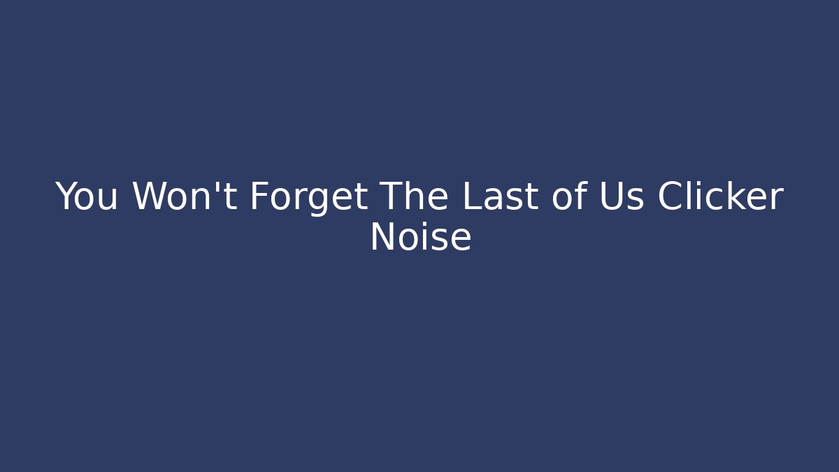 You Won’t Forget The Last of Us Clicker Noise - Vintage E-Juice