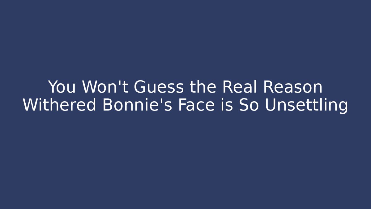 You Won’t Guess the Real Reason Withered Bonnie’s Face is So Unsettling