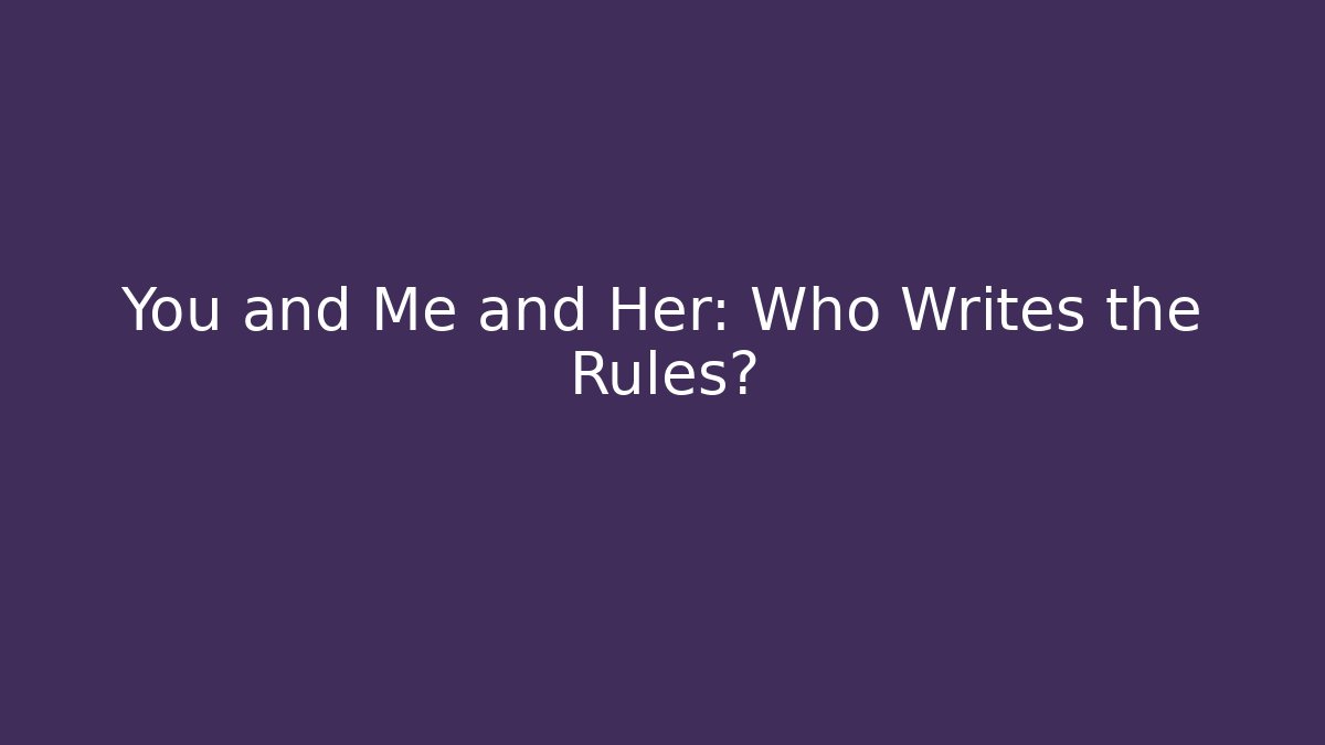 You and Me and Her: Who Writes the Rules?