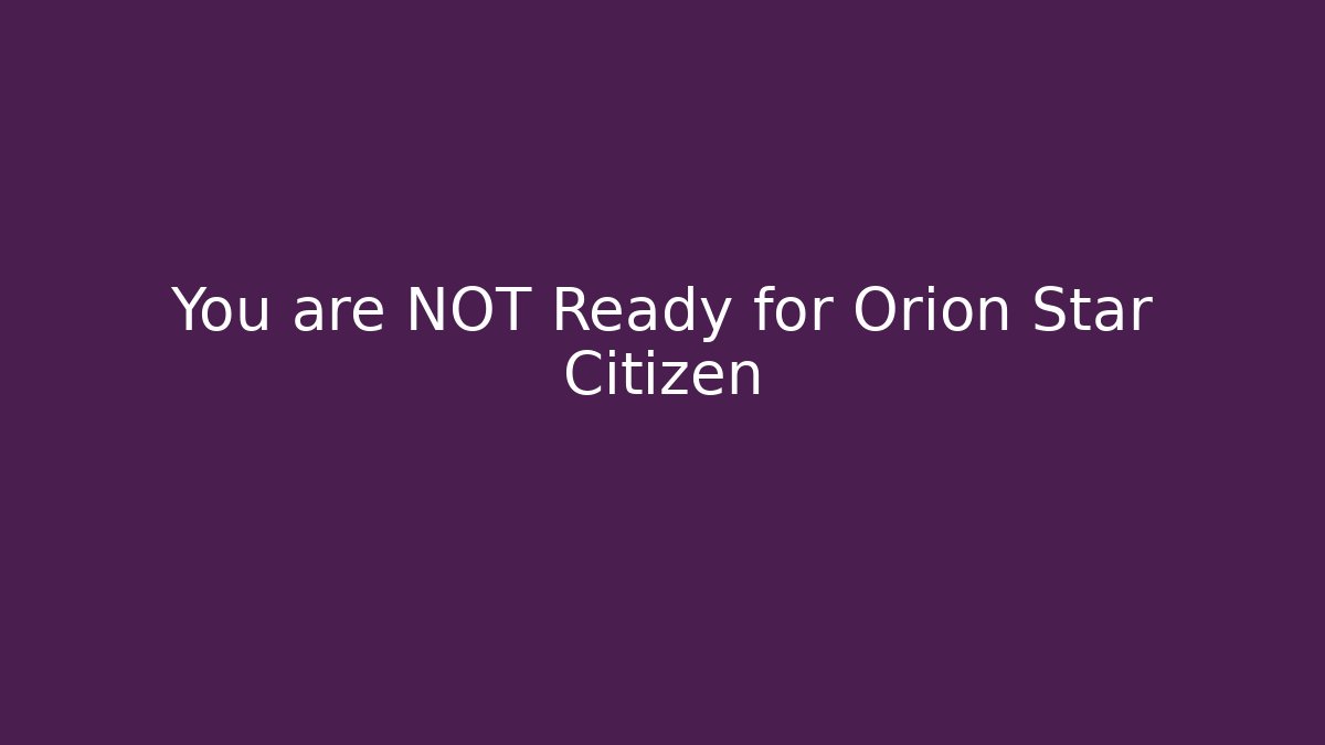 You are NOT Ready for Orion Star Citizen