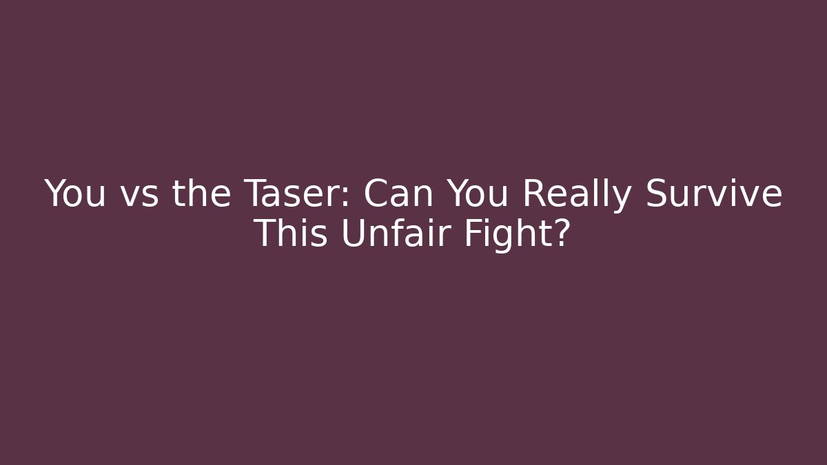 You vs the Taser: Can You Really Survive This Unfair Fight?