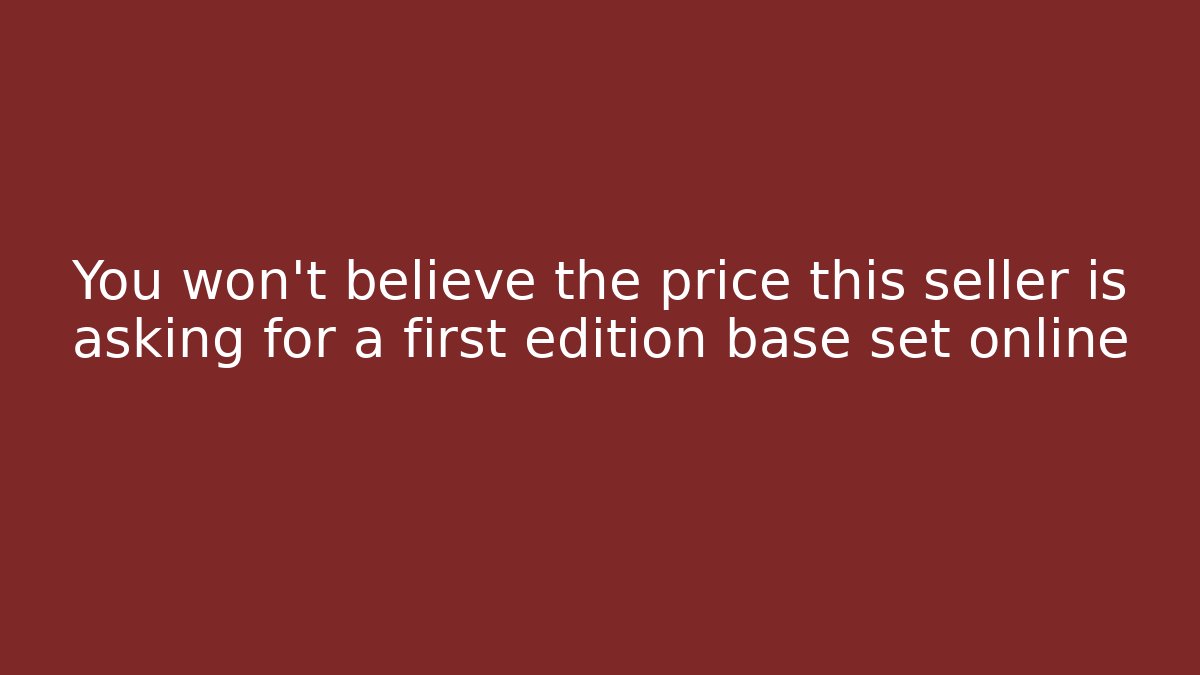 You won't believe the price this seller is asking for a first edition base set online - Vintage E-Juice
