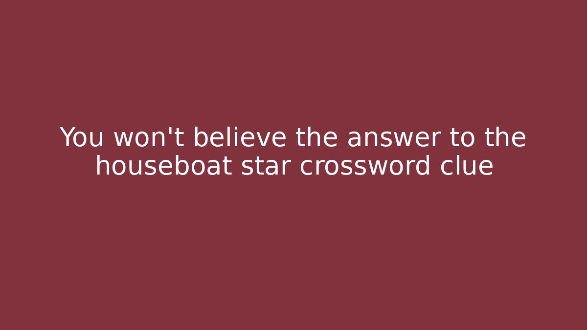 You won’t believe the answer to the houseboat star crossword clue