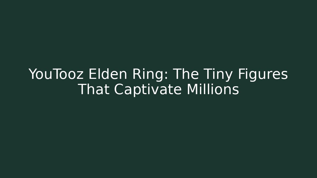 YouTooz Elden Ring: The Tiny Figures That Captivate Millions