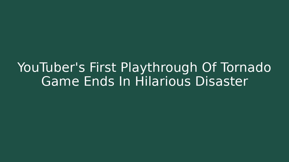 YouTuber's First Playthrough Of Tornado Game Ends In Hilarious Disaster